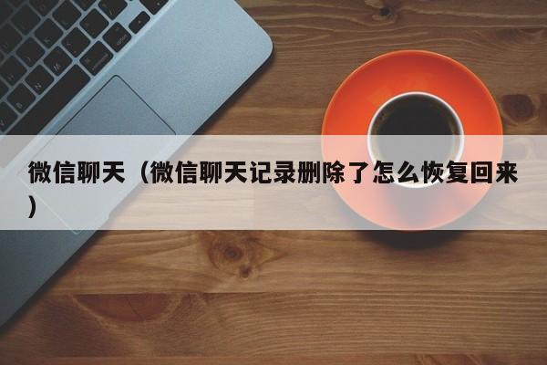微信聊天（微信聊天记录删除了怎么恢复回来）