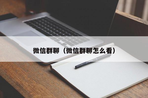 微信群聊（微信群聊怎么看）