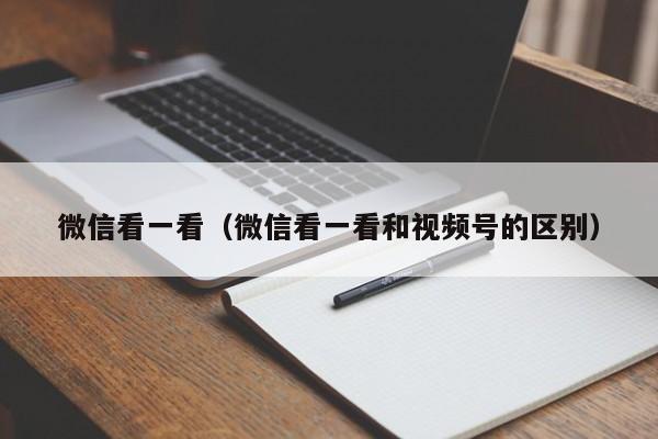 微信看一看（微信看一看和视频号的区别）