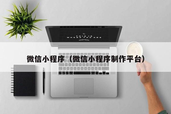 微信小程序（微信小程序制作平台）