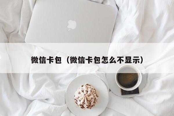 微信卡包（微信卡包怎么不显示）