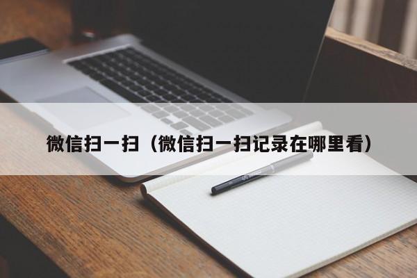 微信扫一扫（微信扫一扫记录在哪里看）