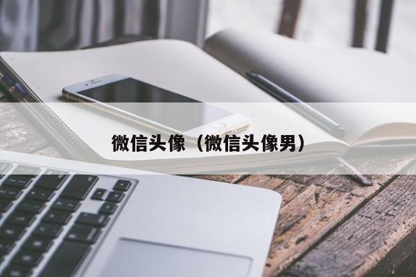 微信头像（微信头像男）