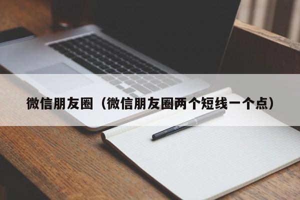微信朋友圈（微信朋友圈两个短线一个点）