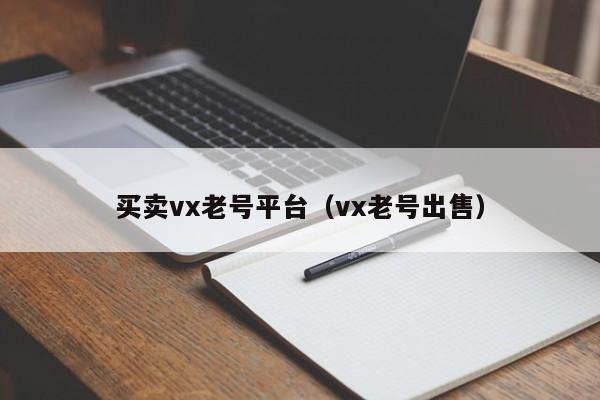 买卖vx老号平台（vx老号出售）