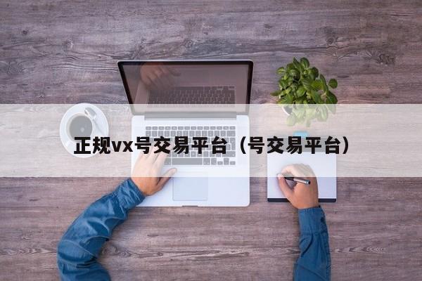 正规vx号交易平台（号交易平台）