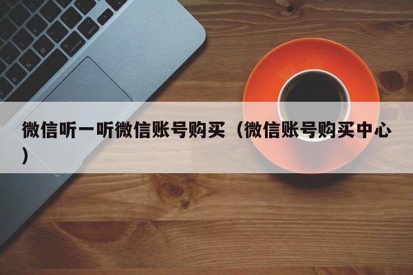 微信听一听微信账号购买（微信账号购买中心）