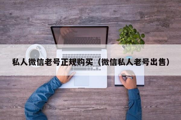 私人微信老号正规购买（微信私人老号出售）
